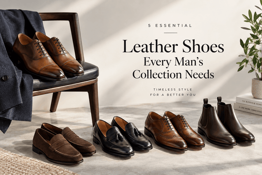 5 Essential Leather Shoes Every Man's Collection Needs